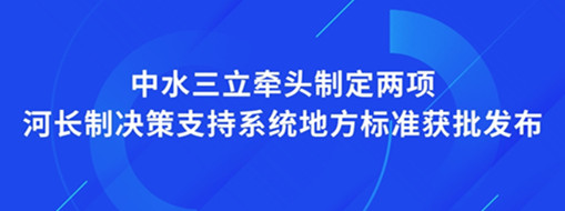 ?點贊！我司牽頭制定兩項河長制決策支持系統地方標準獲批發布