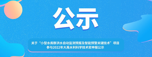 ?關于 “小型水庫群洪水自動監測預報及智能預警關鍵技術”項目參與2022年大禹水利科學技術獎申報的公示