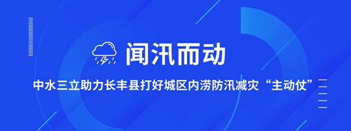 ?聞汛而動，中水三立助力長豐縣打好防汛減災“主動仗”