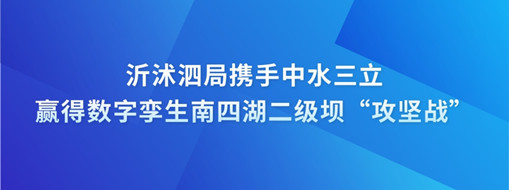 ?沂沭泗局攜手中水三立贏得數字孿生南四湖二級壩“攻堅戰”