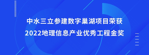 ?中水三立參建數字巢湖項目榮獲2022地理信息產業優秀工程金獎