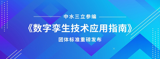 中水三立參編《數字孿生技術應用指南》團體標準重磅發布