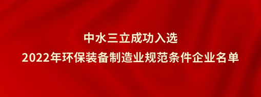 ?中水三立成功入選2022年環保裝備制造業規范條件企業名單