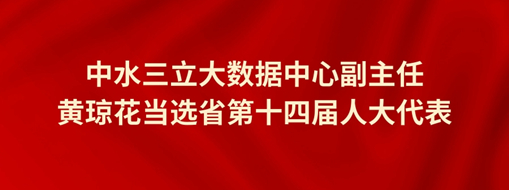 ?中水三立大數據中心副主任黃瓊花當選省第十四屆人大代表