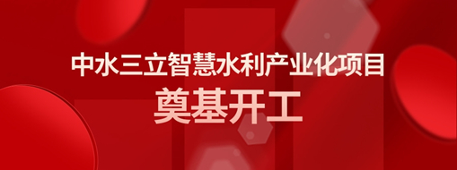 ?總投資3億！中水三立智慧水利產業化項目奠基開工儀式隆重舉行