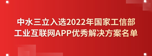 ?中水三立入選2022年國家工信部工業互聯網APP優秀解決方案名單