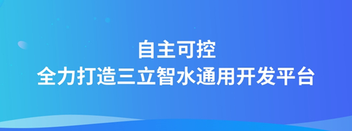 自主可控，全力打造“三立智水”通用開發平臺