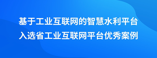 ?中水三立“基于工業互聯網的智慧水利平臺”入選省工業互聯網平臺優秀案例