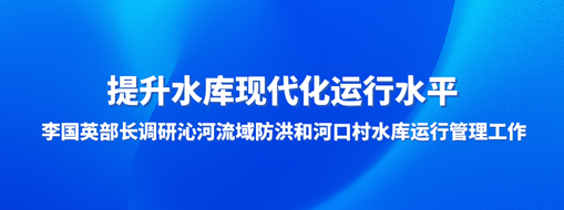 ?提升水庫現代化運行水平，李國英部長調研沁河流域防洪和河口村水庫運行管理工作