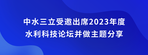 中水三立受邀出席2023年度水利科技論壇并做主題分享