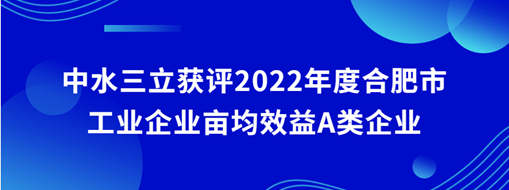 ?中水三立獲評2022年度合肥市工業企業畝均效益A類企業