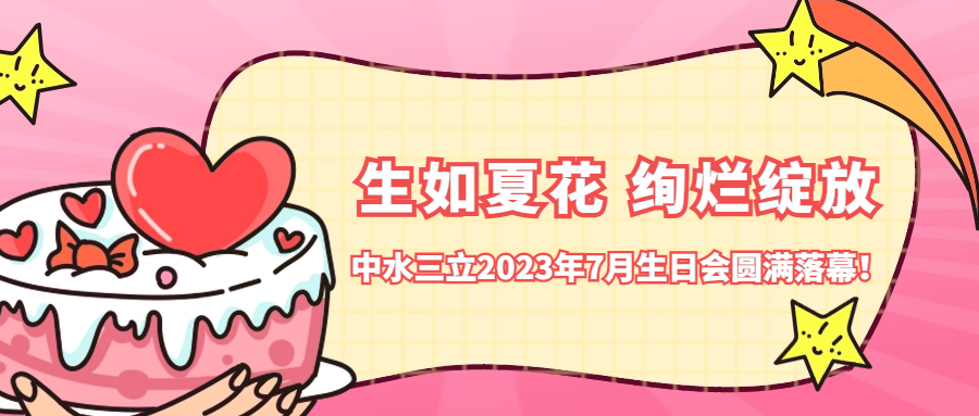 ?生如夏花 絢爛綻放 | 中水三立2023年7月生日會圓滿落幕！