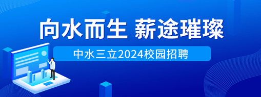 向水而生，薪途璀璨 | 中水三立2024校園招聘