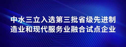 ?中水三立入選第三批省級(jí)先進(jìn)制造業(yè)和現(xiàn)代服務(wù)業(yè)融合試點(diǎn)企業(yè)