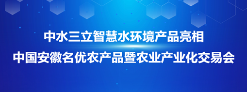 ?中水三立智慧水環(huán)境產(chǎn)品亮相中國(guó)安徽名優(yōu)農(nóng)產(chǎn)品暨農(nóng)業(yè)產(chǎn)業(yè)化交易會(huì)