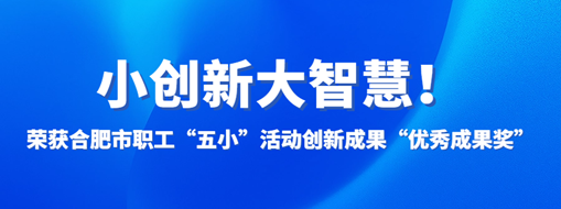 ?小創新大智慧！中水三立榮獲合肥市職工“五小”活動創新成果“優秀成果獎”