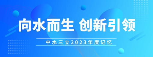 向水而生 創新引領 | 中水三立2023年度記憶